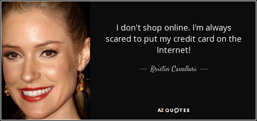 I don't shop online. I'm always scared to put my credit card on the Internet! - Kristin Cavallari