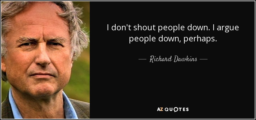 I don't shout people down. I argue people down, perhaps. - Richard Dawkins