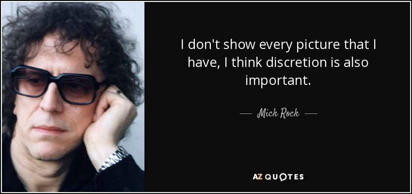 I don't show every picture that I have, I think discretion is also important. - Mick Rock