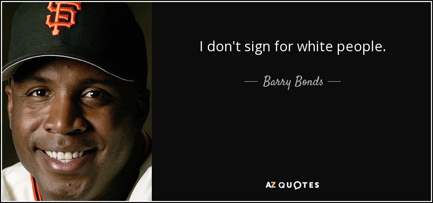 I don't sign for white people. - Barry Bonds