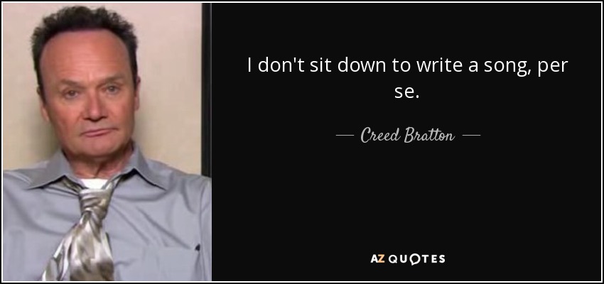 I don't sit down to write a song, per se. - Creed Bratton