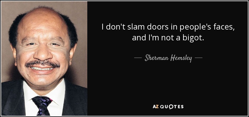 I don't slam doors in people's faces, and I'm not a bigot. - Sherman Hemsley