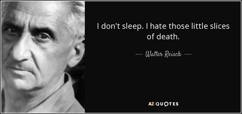 I don't sleep. I hate those little slices of death. - Walter Reisch
