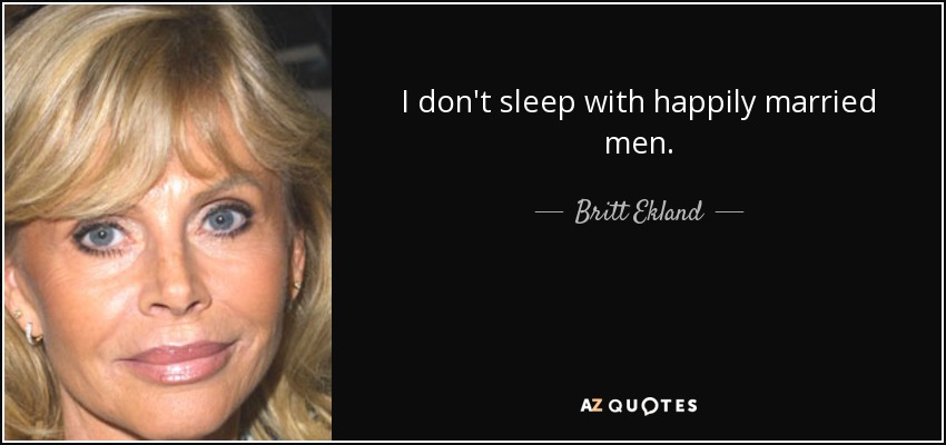 I don't sleep with happily married men. - Britt Ekland