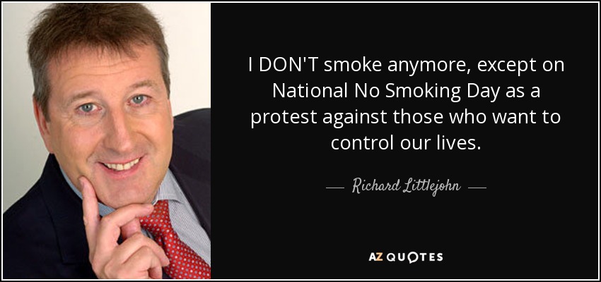 I DON'T smoke anymore, except on National No Smoking Day as a protest against those who want to control our lives. - Richard Littlejohn