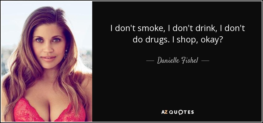 I don't smoke, I don't drink, I don't do drugs. I shop, okay? - Danielle Fishel