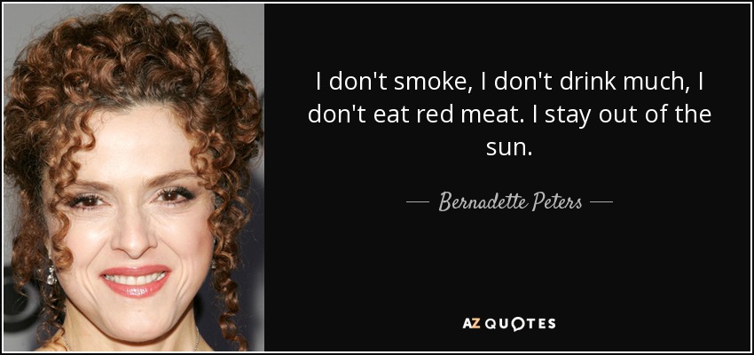 I don't smoke, I don't drink much, I don't eat red meat. I stay out of the sun. - Bernadette Peters