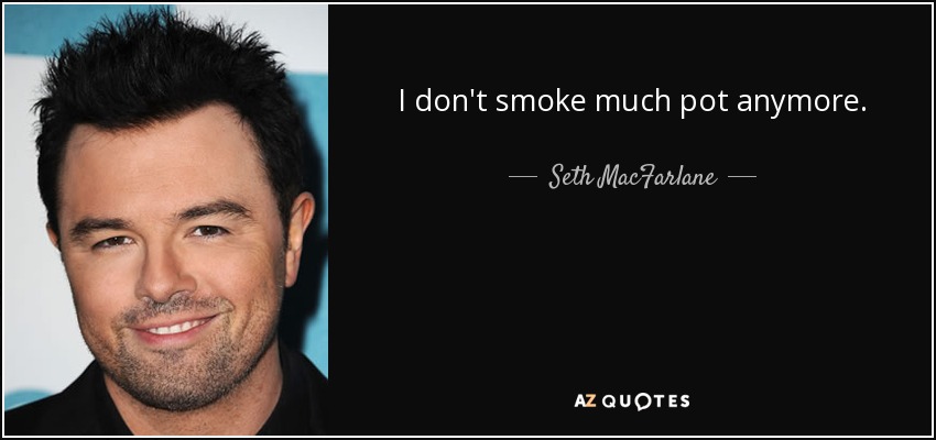 I don't smoke much pot anymore. - Seth MacFarlane