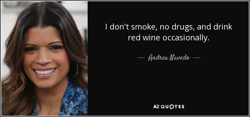 I don't smoke, no drugs, and drink red wine occasionally. - Andrea Navedo