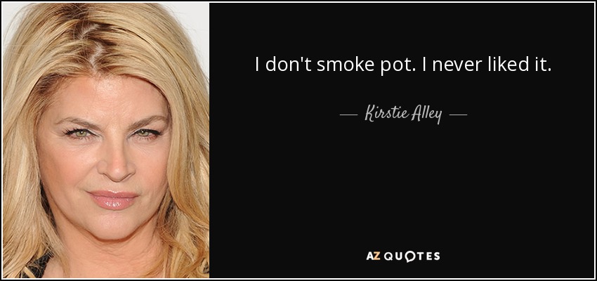 I don't smoke pot. I never liked it. - Kirstie Alley