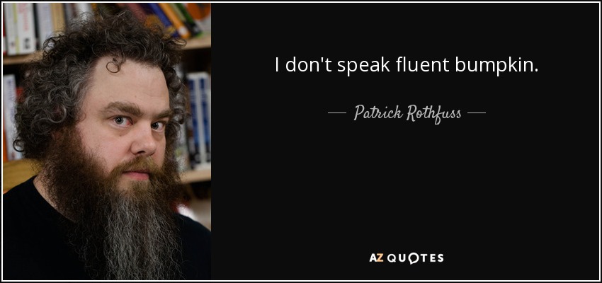 I don't speak fluent bumpkin. - Patrick Rothfuss