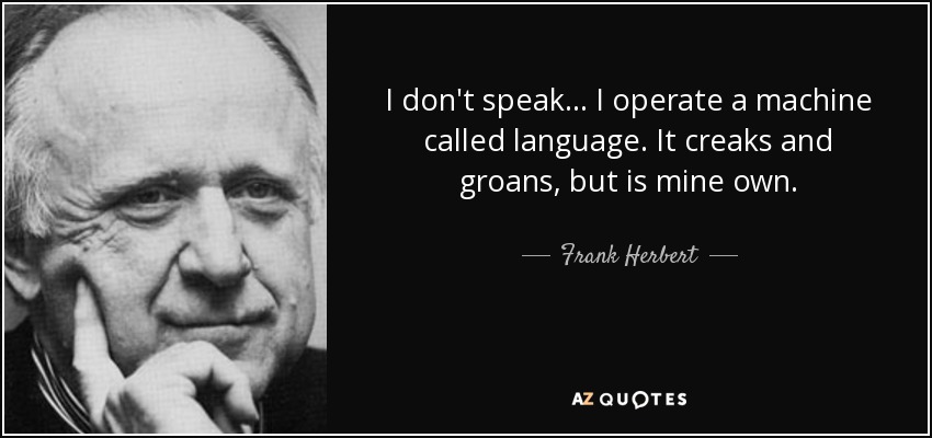 I don't speak ... I operate a machine called language. It creaks and groans, but is mine own. - Frank Herbert