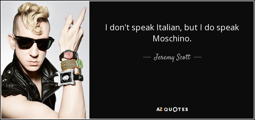 I don't speak Italian, but I do speak Moschino. - Jeremy Scott