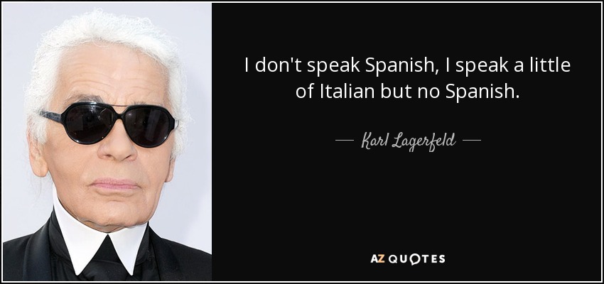 I don't speak Spanish, I speak a little of Italian but no Spanish. - Karl Lagerfeld