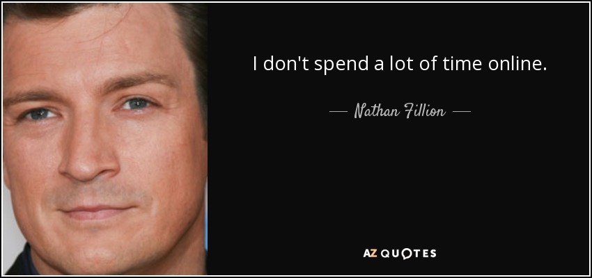 I don't spend a lot of time online. - Nathan Fillion