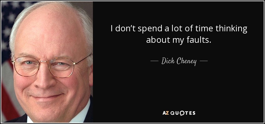 I don’t spend a lot of time thinking about my faults. - Dick Cheney