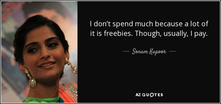 I don’t spend much because a lot of it is freebies. Though, usually, I pay. - Sonam Kapoor