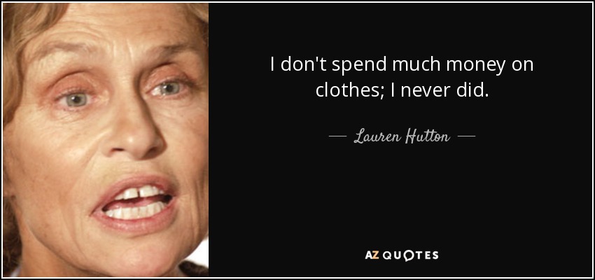 I don't spend much money on clothes; I never did. - Lauren Hutton