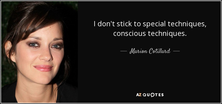I don't stick to special techniques, conscious techniques. - Marion Cotillard