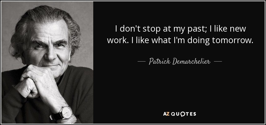 I don't stop at my past; I like new work. I like what I'm doing tomorrow. - Patrick Demarchelier