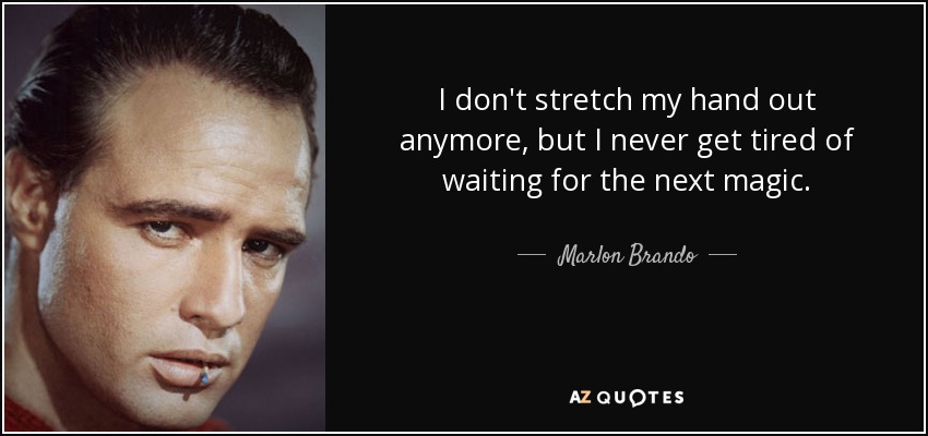 I don't stretch my hand out anymore, but I never get tired of waiting for the next magic. - Marlon Brando