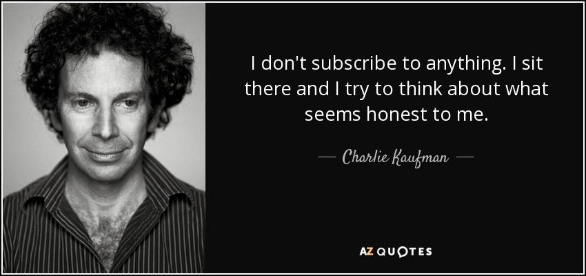 I don't subscribe to anything. I sit there and I try to think about what seems honest to me. - Charlie Kaufman