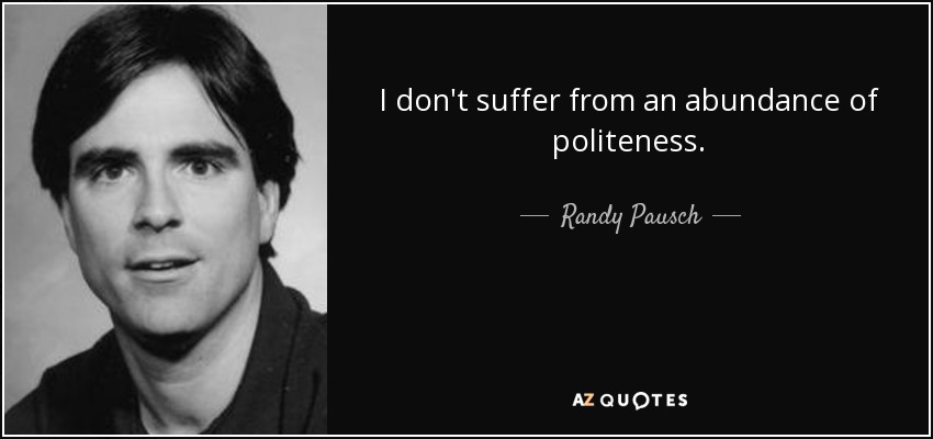 I don't suffer from an abundance of politeness. - Randy Pausch