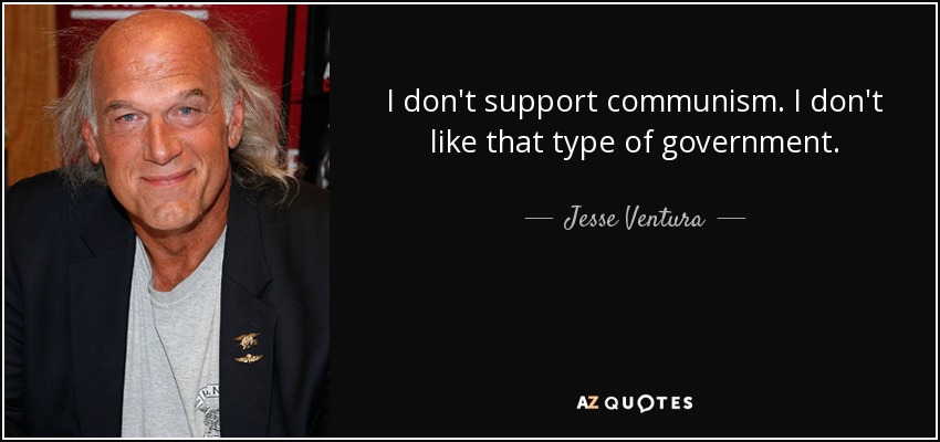I don't support communism. I don't like that type of government. - Jesse Ventura