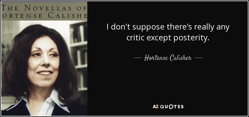 I don't suppose there's really any critic except posterity. - Hortense Calisher