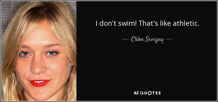 I don't swim! That's like athletic. - Chloe Sevigny