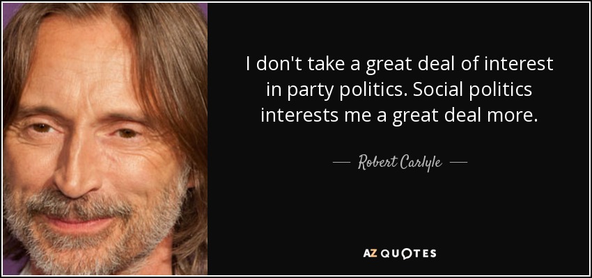 I don't take a great deal of interest in party politics. Social politics interests me a great deal more. - Robert Carlyle