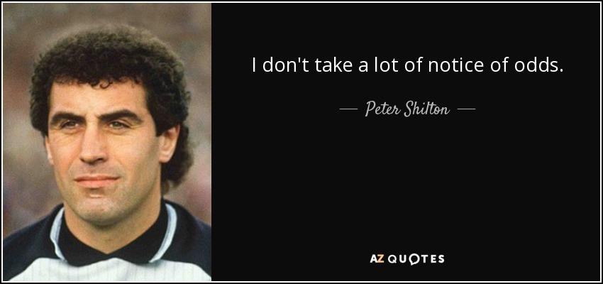 I don't take a lot of notice of odds. - Peter Shilton