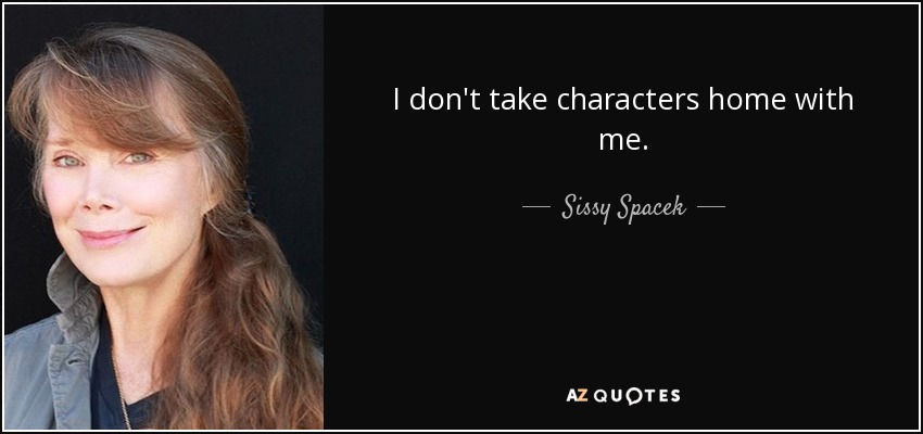 I don't take characters home with me. - Sissy Spacek
