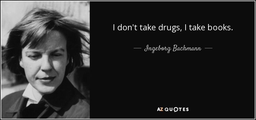 I don't take drugs, I take books. - Ingeborg Bachmann