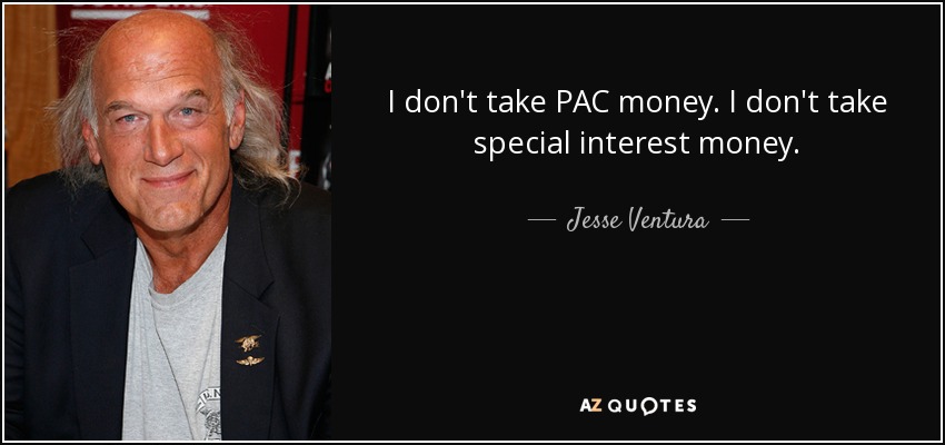 I don't take PAC money. I don't take special interest money. - Jesse Ventura