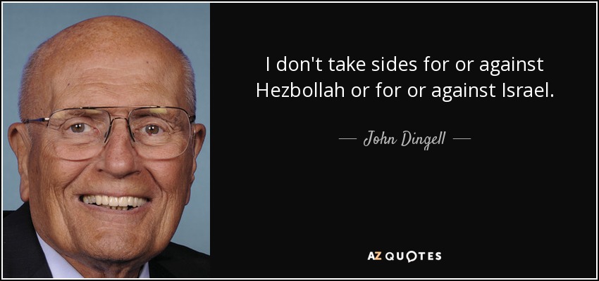 I don't take sides for or against Hezbollah or for or against Israel. - John Dingell