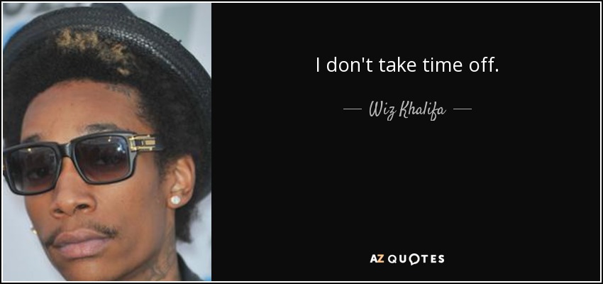 I don't take time off. - Wiz Khalifa