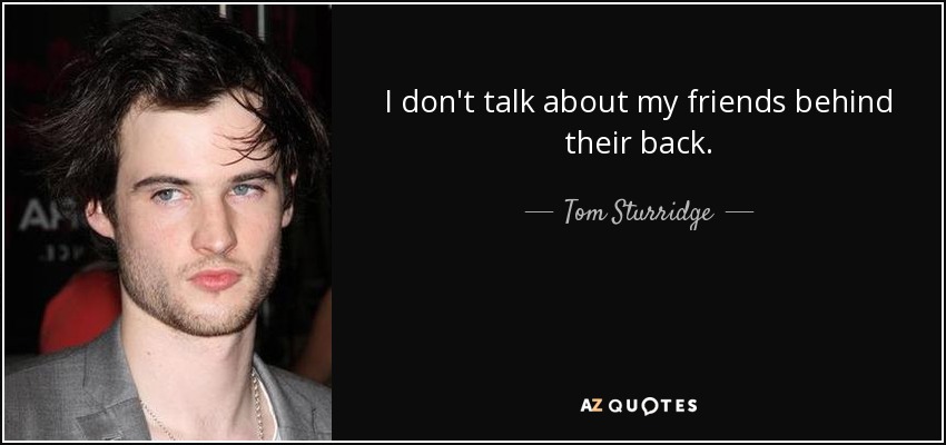 I don't talk about my friends behind their back. - Tom Sturridge