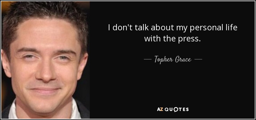 I don't talk about my personal life with the press. - Topher Grace