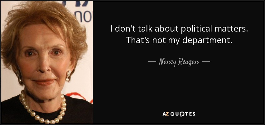 I don't talk about political matters. That's not my department. - Nancy Reagan