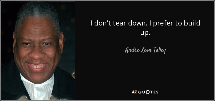 I don't tear down. I prefer to build up. - Andre Leon Talley