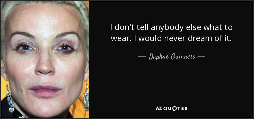 I don't tell anybody else what to wear. I would never dream of it. - Daphne Guinness
