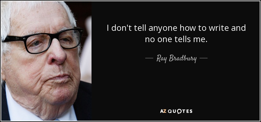 I don't tell anyone how to write and no one tells me. - Ray Bradbury