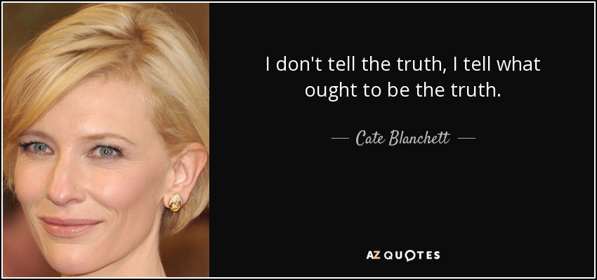 I don't tell the truth, I tell what ought to be the truth. - Cate Blanchett