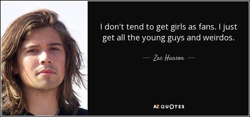 I don't tend to get girls as fans. I just get all the young guys and weirdos. - Zac Hanson