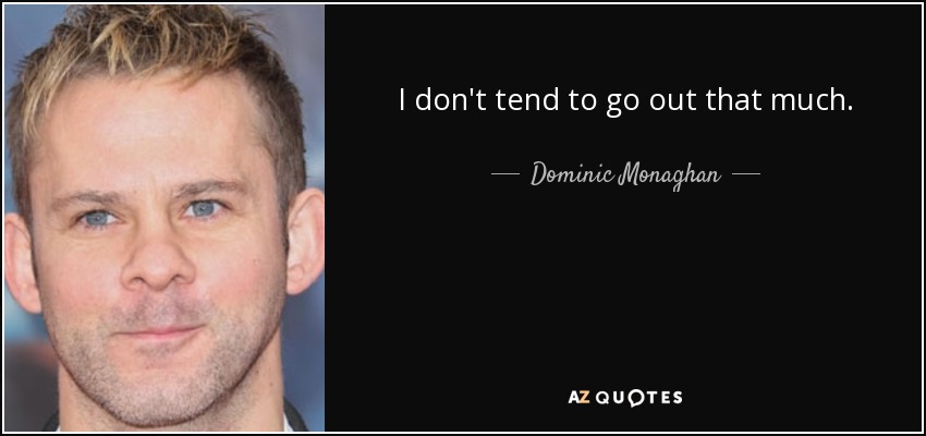 I don't tend to go out that much. - Dominic Monaghan