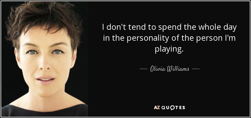 I don't tend to spend the whole day in the personality of the person I'm playing. - Olivia Williams