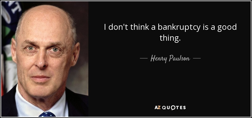 I don't think a bankruptcy is a good thing. - Henry Paulson