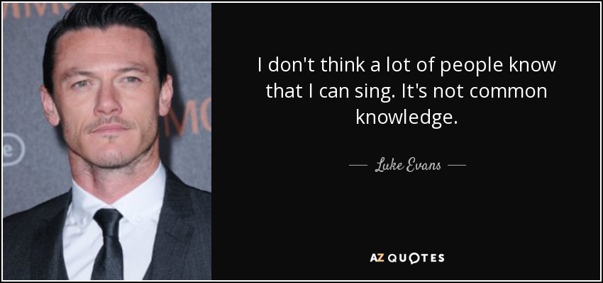 I don't think a lot of people know that I can sing. It's not common knowledge. - Luke Evans