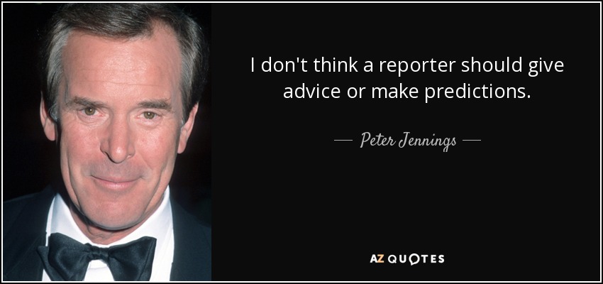 I don't think a reporter should give advice or make predictions. - Peter Jennings